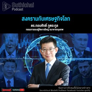 Suthichai Podcast สงครามกับเศรษฐกิจโลก