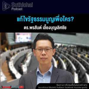 Suthichai Podcast แก้ไขรัฐธรรมนูญเพื่อใคร