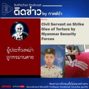 Suthichai Podcast ติดข่าว By กาแฟดำ ผู้ประท้วงพม่าถูกทรมานตาย