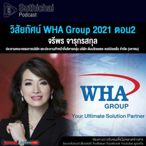 Suthichai Podcast วิสัยทัศน์ WHA Group 2021 ตอน2