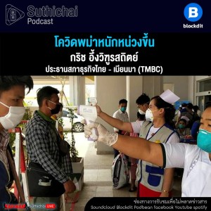 Suthichai Podcast โควิดพม่าหนักหน่วงขึ้น กับ กริช อึ้งวิฑูรสถิตย์