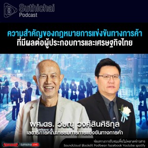Suthichai Podcast ความสำคัญของกฎหมายการแข่งขันทางการค้า ที่มีผลต่อผู้ประกอบการและเศรษฐกิจไทย