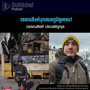 Suthichai Podcast วรรณสิงห์บุกสมรภูมิยูเครน!