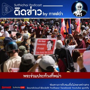 Suthichai Podcast ติดข่าว By กาแฟดำ พระร่วมประท้วงที่พม่า