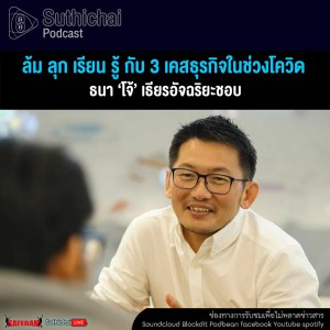 Suthichai Podcast ล้ม ลุก เรียน รู้ กับ 3 เคสธุรกิจในช่วงโควิดที่ ธนา ‘โจ้’ เธียรอัจฉริยะชอบ