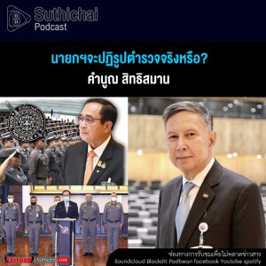 Suthichai Podcast นายกฯจะปฏิรูปตํารวจจริงหรือ