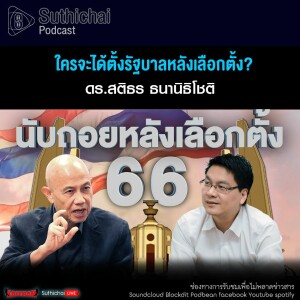 Suthichai Podcast ใครจะได้ตั้งรัฐบาลหลังเลือกตั้ง