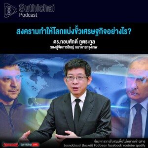 Suthichai Podcast สงครามทำให้โลกแบ่งขั้วเศรษฐกิจอย่างไร