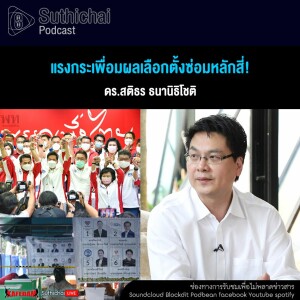 Suthichai Podcast แรงกระเพื่อมผลเลือกตั้งซ่อมหลักสี่!