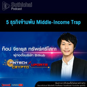 Suthichai Podcast FinTech / Crypto Update 5 ธุรกิจข้ามพ้น Middle-Income Trap