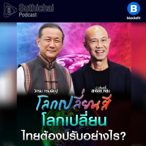 Suthichai Podcast โลกเปลี่ยนสีกับ วิกรม กรมดิษฐ์  โลกเปลี่ยน, ไทยต้องปรับอย่างไร