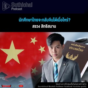 Suthichai Podcast นักศึกษาไทยจะกลับจีนได้เมื่อไหร่