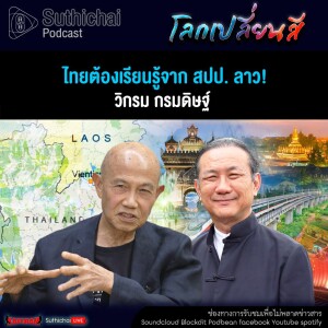 Suthichai Podcast โลกเปลี่ยนสีกับวิกรม กรมดิษฐ์ ไทยต้องเรียนรู้จาก สปป. ลาว!