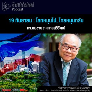 Suthichai Podcast 19 กันยายน โลกหมุนไป, ไทยหมุนกลับ