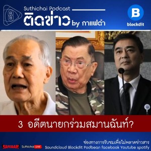 Suthichai Podcast ติดข่าว by กาแฟดำ 3 อดีตนายกร่วมสมานฉันท์?