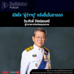 Suthichai Podcast เปิดใจ ผู้ว่าฯปู หลังยื่นใบลาออก