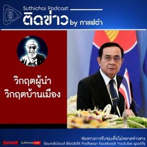 Suthichai Podcast ติดข่าว By กาแฟดำ วิกฤตผู้นำ วิกฤตบ้านเมือง
