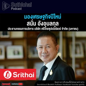 Suthichai Podcast มองเศรษฐกิจปีใหม่ กับ สนั่น อังอุบลกุล