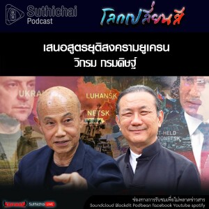 Suthichai Podcast โลกเปลี่ยนสี กับ วิกรม กรมดิษฐ์ เสนอสูตรยุติสงครามยูเครน