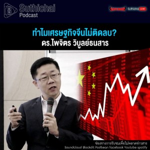 Suthichai Podcast ทำไมเศรษฐกิจจีนไม่ติดลบ กับ ดร.ไพจิตร วิบูลย์ธนสาร
