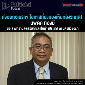 Suthichai Podcast ส่งออกอเมริกา โอกาสที่ยังมองเห็นหลังวิกฤติ! กับ นพดล ทองมี