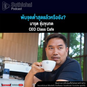Suthichai Podcast พ้นจุดต่ำสุดแล้วหรือยัง กับ มารุต ชุ่มขุนทด