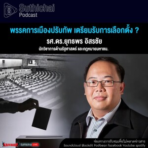 Suthichai Podcast พรรคการเมืองปรับทัพ เตรียมรับการเลือกตั้ง