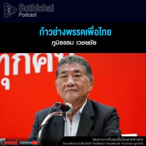 Suthichai Podcast ก้าวย่างพรรคเพื่อไทย