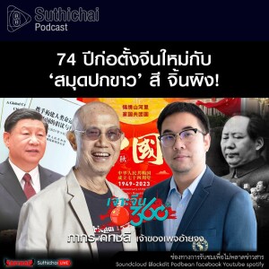 Suthichai Podcast 74 ปีก่อตั้งจีนใหม่กับ ‘สมุดปกขาว’ สี จิ้นผิง!