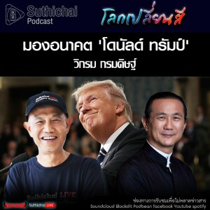 Suthichai Podcast โลกเปลี่ยนสี กับ วิกรม กรมดิษฐ์ มองอนาคต ’โดนัลด์ ทรัมป์’