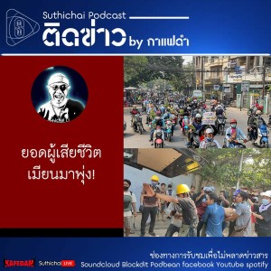 Suthichai Podcast ติดข่าว By กาแฟดำ ยอดผู้เสียชีวิตเมียนมาพุ่ง!