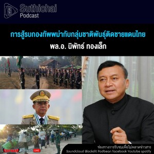Suthichai Podcast การสู้รบกองทัพพม่ากับกลุ่มชาติพันธุ์ติดชายแดนไทย