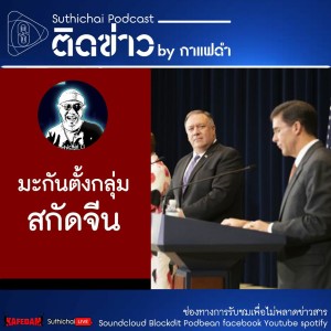 Suthichai Podcast ติดข่าว By กาแฟดำ มะกันตั้งกลุ่มสกัดจีน
