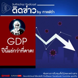 Suthichai Podcast ติดข่าว By กาแฟดำ GDP ปีนี้แย่กว่าที่คาด!