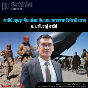 Suthichai Podcast ตาลีบันลุยรุกคืบหลังมะกันถอนทหารจากอัฟกานิสถาน