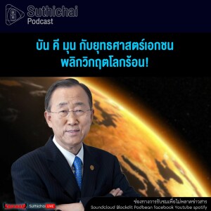 Suthichai Podcast บัน คี มุน กับยุทธศาสตร์เอกชน พลิกวิกฤตโลกร้อน!