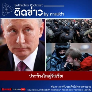 Suthichai Podcast ติดข่าว By กาแฟดำ ประท้วงใหญ่รัสเซีย!