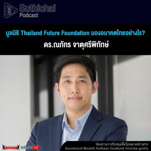 Suthichai Podcast มูลนิธิ Thailand Future Foundation มองอนาคตไทยอย่างไร