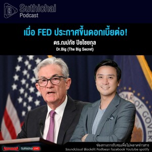 Suthichai Podcast เมื่อ FED ประกาศขึ้นดอกเบี้ยต่อ!