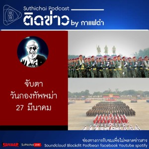 Suthichai Podcast ติดข่าว By กาแฟดำ จับตาวันกองทัพพม่า 27 มีนาคม