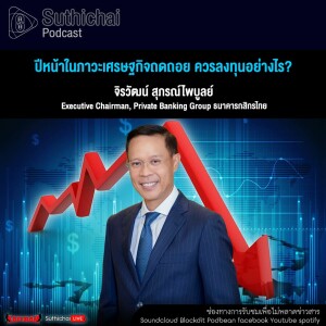 Suthichai Podcast ปีหน้าในภาวะเศรษฐกิจถดถอย ควรลงทุนอย่างไร