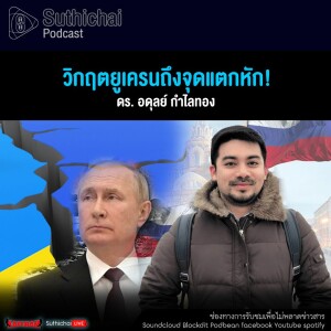 Suthichai Podcast วิกฤตยูเครนถึงจุดแตกหัก!