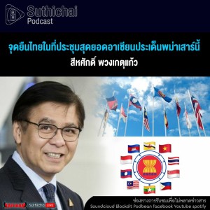 Suthichai Podcast จุดยืนไทยในที่ประชุมสุดยอดอาเซียนประเด็นพม่าเสาร์นี้