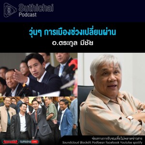 Suthichai Podcast วุ่นๆ การเมืองช่วงเปลี่ยนผ่าน