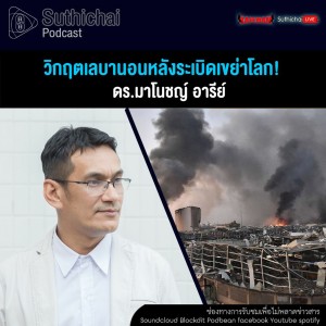 Suthichai Podcast วิกฤตเลบานอนหลังระเบิดเขย่าโลก! กับ ดร.มาโนชญ์ อารีย์