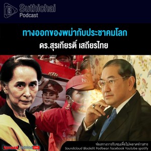 Suthichai Podcast ทางออกของพม่ากับประชาคมโลก กับ ดร.สุรเกียรติ์ เสถียรไทย