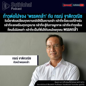 Suthichai Podcast ก้าวต่อไปของ ‘พรรคกล้า’ กับ กรณ์ จาติกวณิช