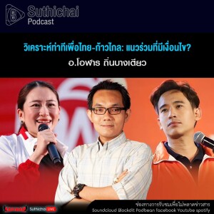 Suthichai Podcast วิเคราะห์ท่าทีเพื่อไทย - ก้าวไกล แนวร่วมที่มีเงื่อนไข