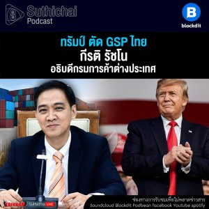 Suthichai Podcast ทรัมป์ ตัด GSP ไทย กับ กีรติ รัชโน