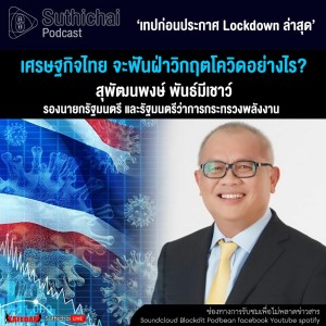 Suthichai Podcast เศรษฐกิจไทย จะฟันฝ่าวิกฤตโควิดอย่างไร